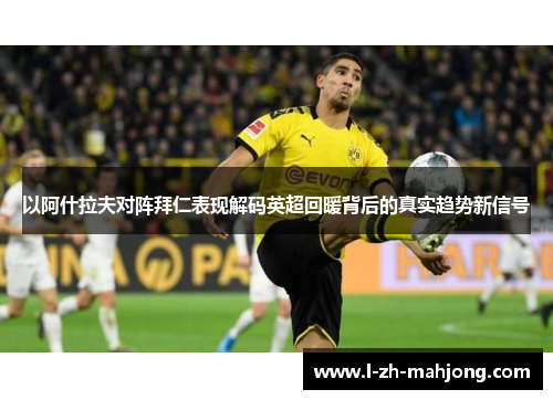 以阿什拉夫对阵拜仁表现解码英超回暖背后的真实趋势新信号 以阿什拉夫对阵拜仁表现解码英超回暖背后的真实趋势新信号