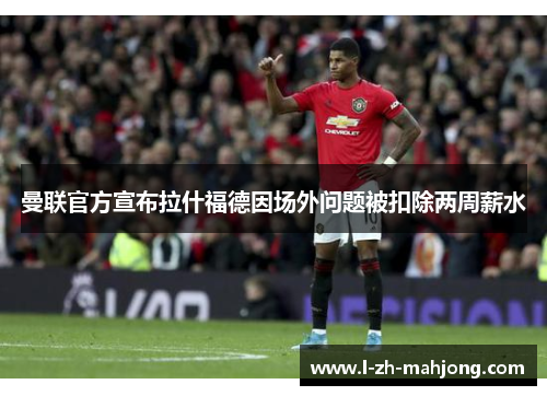 曼联官方宣布拉什福德因场外问题被扣除两周薪水
