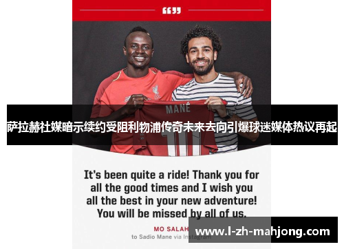 萨拉赫社媒暗示续约受阻利物浦传奇未来去向引爆球迷媒体热议再起