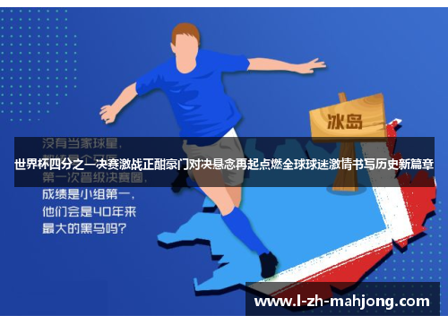 世界杯四分之一决赛激战正酣豪门对决悬念再起点燃全球球迷激情书写历史新篇章