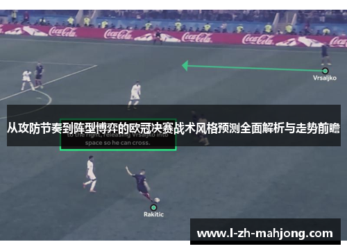 从攻防节奏到阵型博弈的欧冠决赛战术风格预测全面解析与走势前瞻 从攻防节奏到阵型博弈的欧冠决赛战术风格预测全面解析与走势前瞻