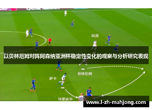 以贝林厄姆对阵阿森纳亚洲杯稳定性变化的观察与分析研究表现 以贝林厄姆对阵阿森纳亚洲杯稳定性变化的观察与分析研究表现