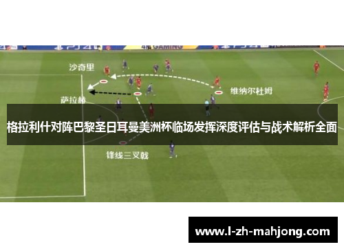格拉利什对阵巴黎圣日耳曼美洲杯临场发挥深度评估与战术解析全面 格拉利什对阵巴黎圣日耳曼美洲杯临场发挥深度评估与战术解析全面