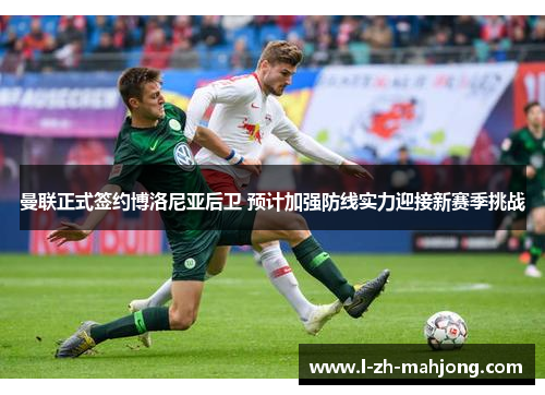 曼联正式签约博洛尼亚后卫 预计加强防线实力迎接新赛季挑战 曼联正式签约博洛尼亚后卫 预计加强防线实力迎接新赛季挑战