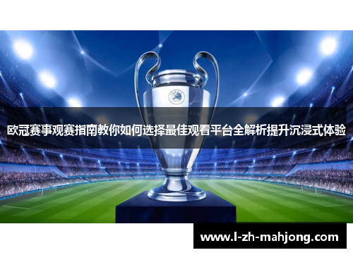 欧冠赛事观赛指南教你如何选择最佳观看平台全解析提升沉浸式体验